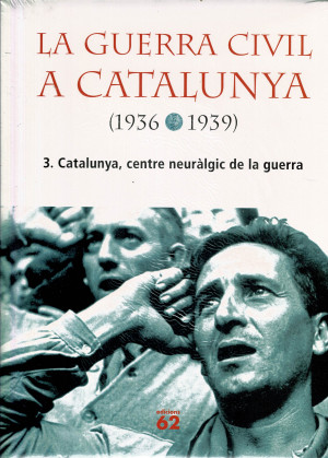 La Guerra Civil a Catalunya (1936-1939) Volum 3: Catalunya, Centre Neuràlgic de la Guerra